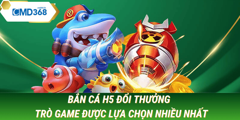 bắn cá h5 đổi thưởng tại cmd368