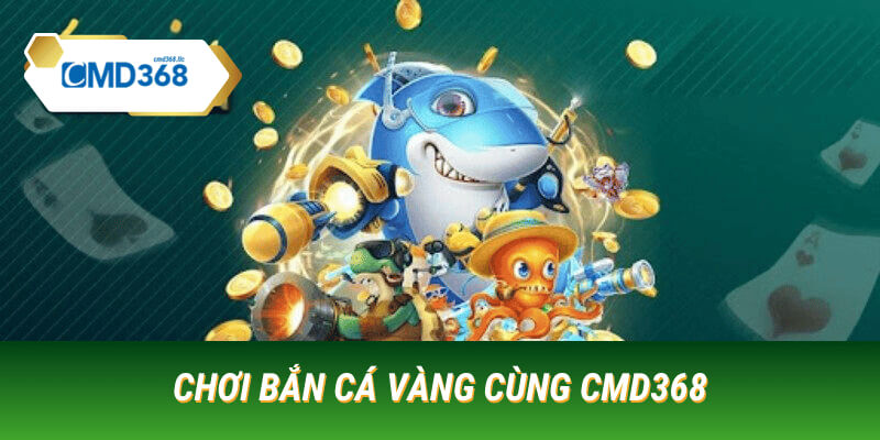 ban ca vang tại cmd368